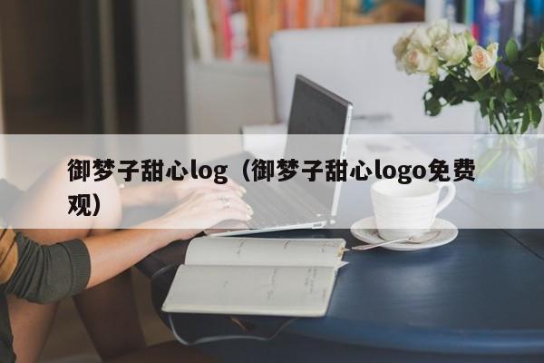 御梦子甜心log(御梦子甜心logo免费观)