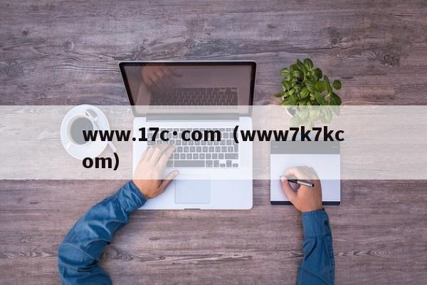 www.17c·com(www7k7kcom)