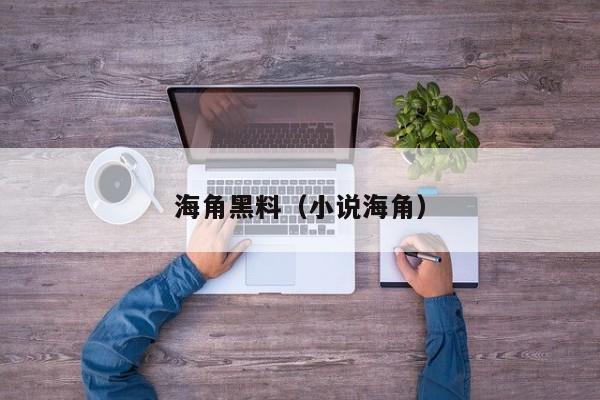 海角黑料(小说海角)