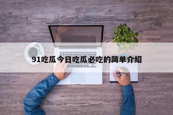 91吃瓜今日吃瓜必吃的简单介绍