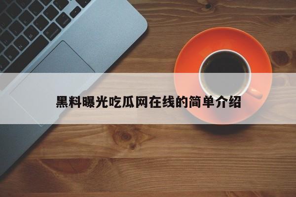 黑料曝光吃瓜网在线的简单介绍