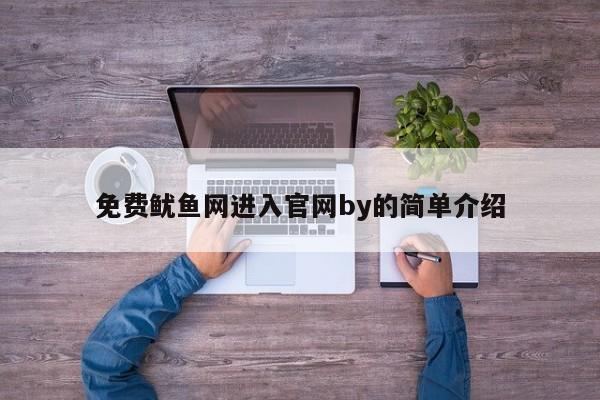 免费鱿鱼网进入官网by的简单介绍