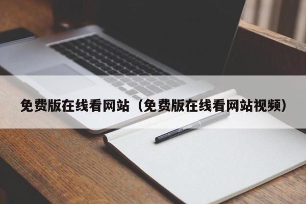 免费版在线看网站(免费版在线看网站视频)