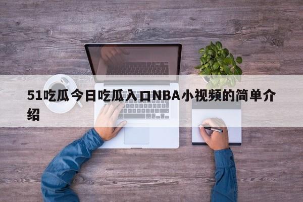 51吃瓜今日吃瓜入口NBA小视频的简单介绍