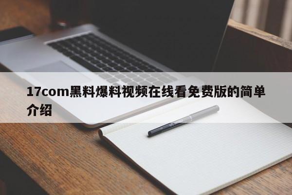 17com黑料爆料视频在线看免费版的简单介绍