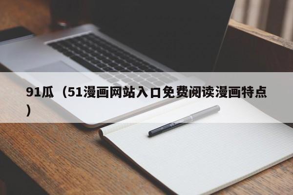 91瓜(51漫画网站入口免费阅读漫画特点)