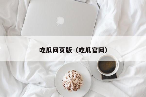 吃瓜网页版(吃瓜官网)
