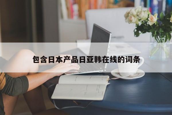 包含日本产品日亚韩在线的词条