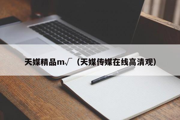 天媒精品m√(天媒传媒在线高清观)