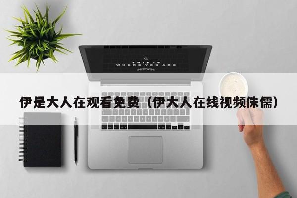 伊是大人在观看免费(伊大人在线视频侏儒)