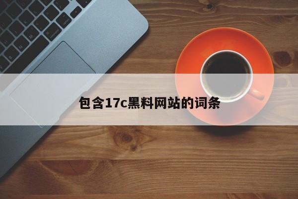 包含17c黑料网站的词条