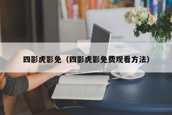四影虎影免(四影虎影免费观看方法)