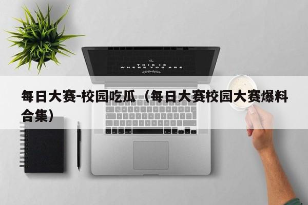 每日大赛-校园吃瓜(每日大赛校园大赛爆料合集)