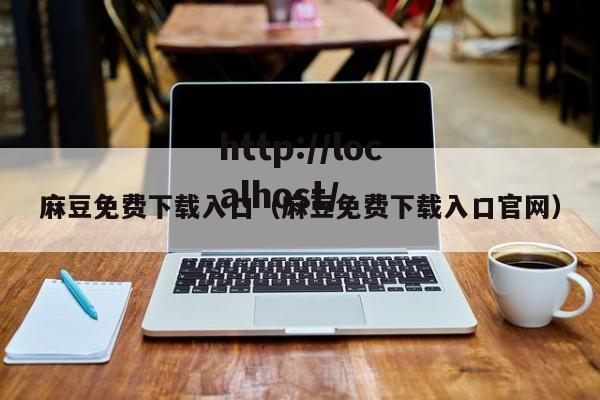麻豆免费下载入口(麻豆免费下载入口官网)